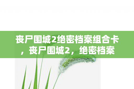 丧尸围城2绝密档案组合卡图片