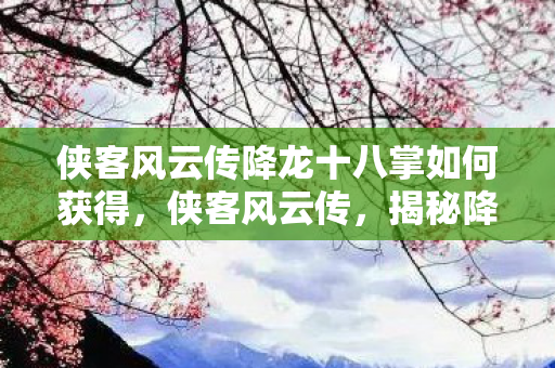 侠客风云传降龙十八掌如何获得图片