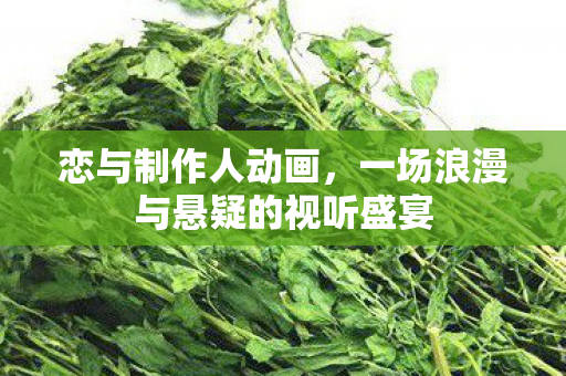 恋与制作人动画，一场浪漫与悬疑的视听盛宴