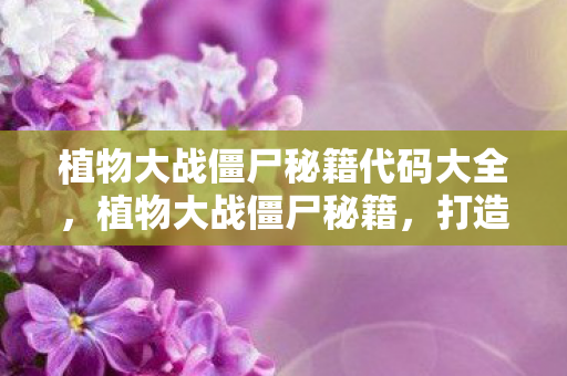 植物大战僵尸秘籍代码大全,植物大战僵尸秘籍,打造无懈可击的防御策略 植物大战僵尸秘籍代码大全,植物大战僵尸秘籍,打造无懈可击的防御策略