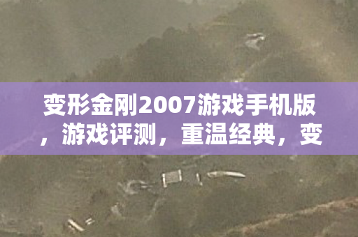 变形金刚2007游戏手机版，游戏评测，重温经典，变形金刚2007