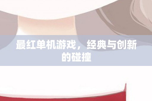 最红单机游戏，经典与创新的碰撞