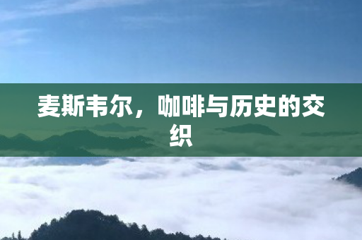 麦斯韦尔，咖啡与历史的交织
