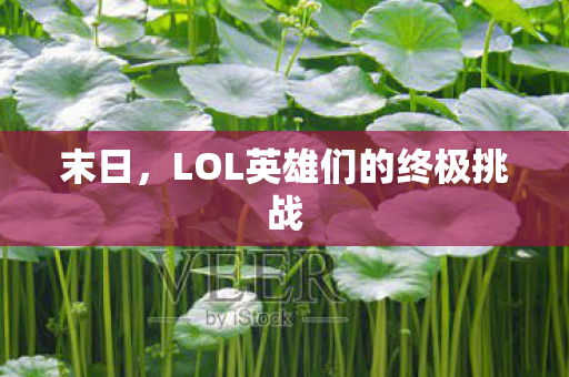 末日,LOL英雄们的终极挑战 末日,LOL英雄们的终极挑战