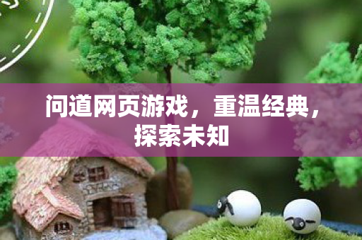 问道网页游戏，重温经典，探索未知