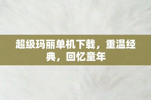 超级玛丽单机下载，重温经典，回忆童年