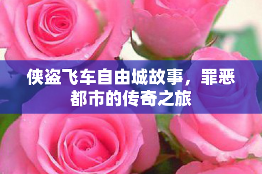侠盗飞车自由城故事，罪恶都市的传奇之旅