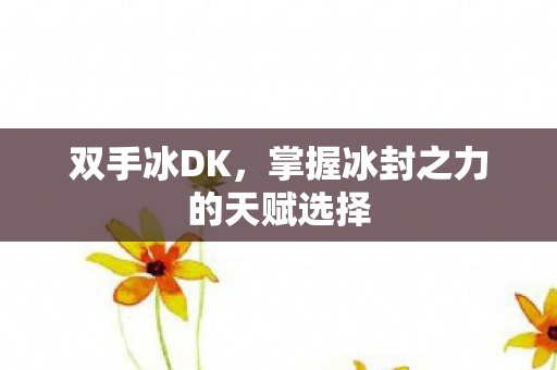 双手冰DK，掌握冰封之力的天赋选择