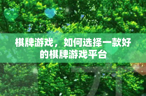 棋牌游戏，如何选择一款好的棋牌游戏平台