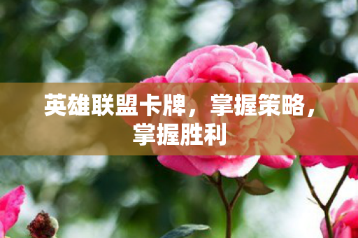 英雄联盟卡牌，掌握策略，掌握胜利