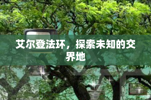 艾尔登法环，探索未知的交界地