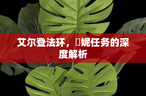 艾尔登法环,菈妮任务的深度解析 艾尔登法环,菈妮任务的深度解析