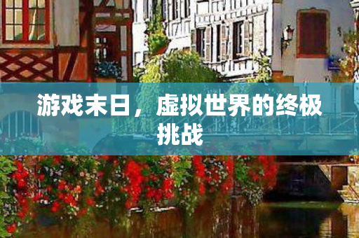 游戏末日，虚拟世界的终极挑战
