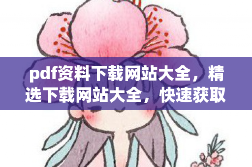 pdf资料下载网站大全，精选下载网站大全，快速获取所需资源