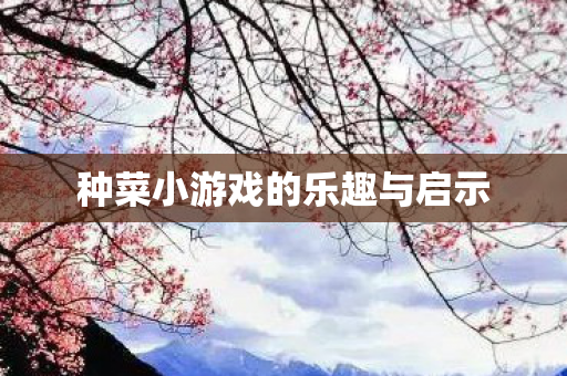 种菜小游戏的乐趣与启示