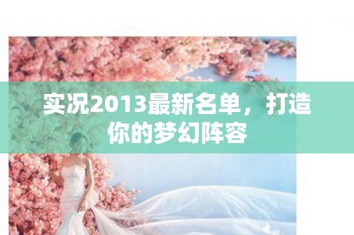 实况2013最新名单，打造你的梦幻阵容