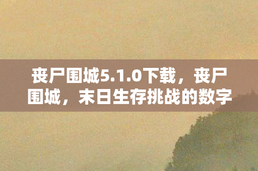 丧尸围城5.1.0下载，丧尸围城，末日生存挑战的数字版冒险