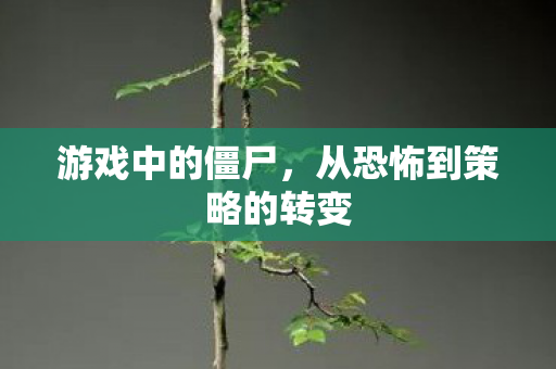 游戏中的僵尸，从恐怖到策略的转变