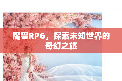 魔兽RPG，探索未知世界的奇幻之旅