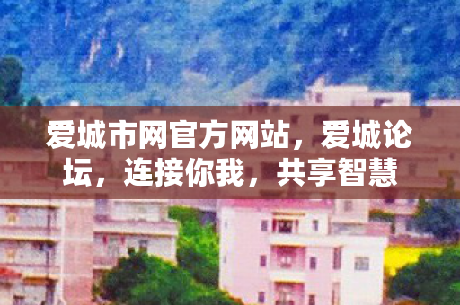 爱城市网官方网站，爱城论坛，连接你我，共享智慧
