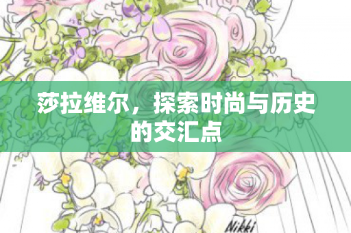 莎拉维尔，探索时尚与历史的交汇点