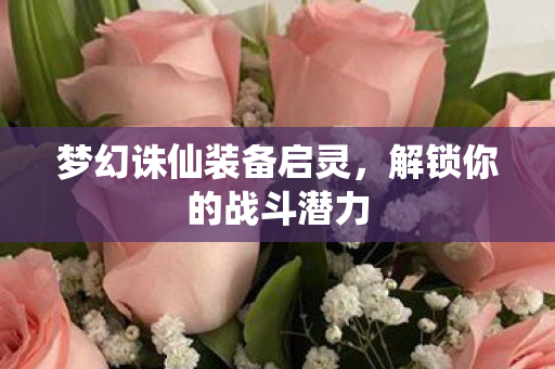 梦幻诛仙装备启灵，解锁你的战斗潜力
