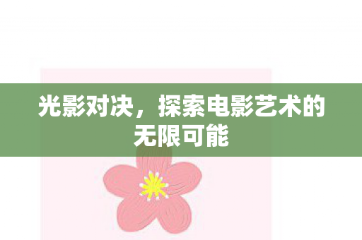 光影对决,探索电影艺术的无限可能 光影对决,探索电影艺术的无限可能