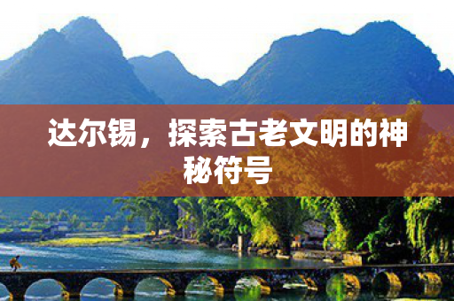 达尔锡，探索古老文明的神秘符号