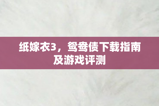 纸嫁衣3，鸳鸯债下载指南及游戏评测