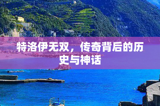 特洛伊无双，传奇背后的历史与神话