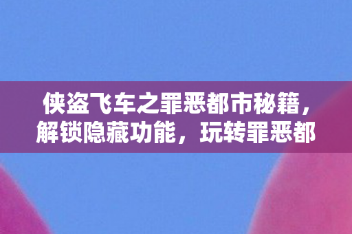 侠盗飞车之罪恶都市秘籍，解锁隐藏功能，玩转罪恶都市