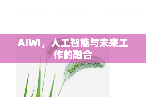 AIWI,人工智能与未来工作的融合 AIWI,人工智能与未来工作的融合