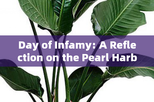 Day of Infamy: A Reflection on the Pearl Harbor Attack