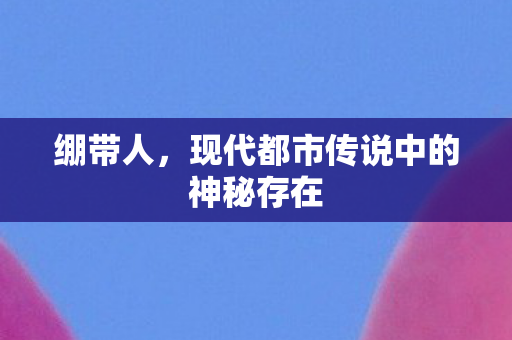 绷带人，现代都市传说中的神秘存在