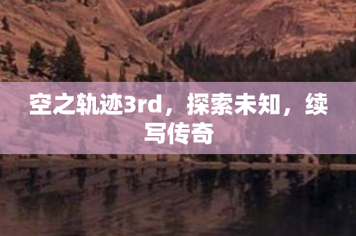 空之轨迹3rd，探索未知，续写传奇