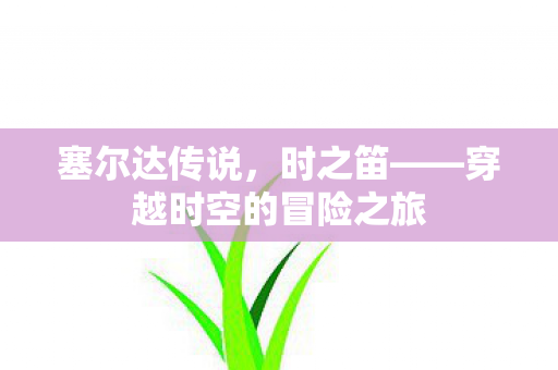 塞尔达传说，时之笛——穿越时空的冒险之旅