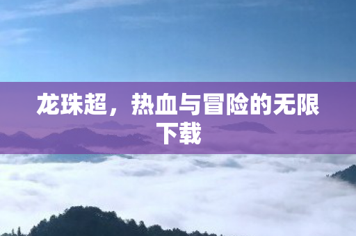 龙珠超，热血与冒险的无限下载