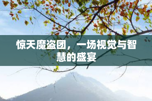 惊天魔盗团，一场视觉与智慧的盛宴