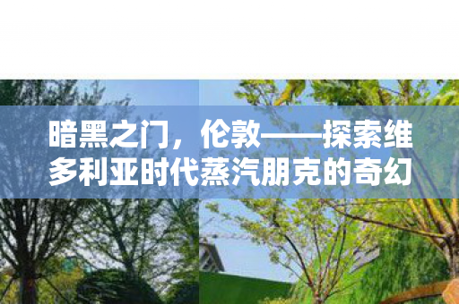 暗黑之门，伦敦——探索维多利亚时代蒸汽朋克的奇幻之旅