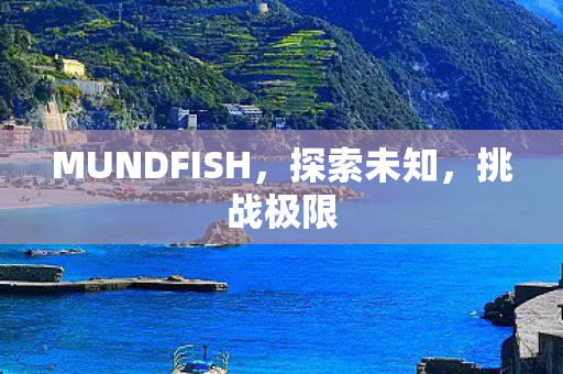 MUNDFISH，探索未知，挑战极限