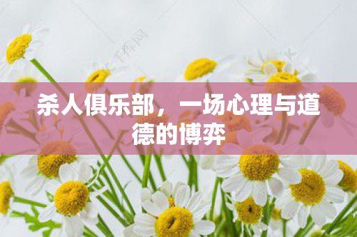 杀人俱乐部,一场心理与道德的博弈 杀人俱乐部,一场心理与道德的博弈