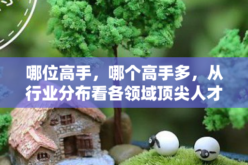 哪位高手，哪个高手多，从行业分布看各领域顶尖人才