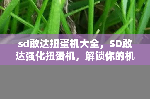 sd敢达扭蛋机大全,SD敢达强化扭蛋机,解锁你的机甲战斗潜能 sd敢达扭蛋机大全,SD敢达强化扭蛋机,解锁你的机甲战斗潜能