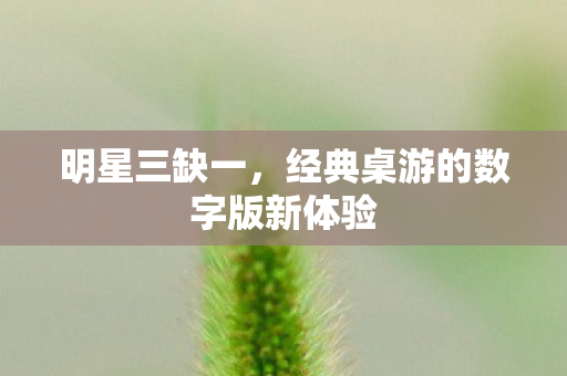 明星三缺一，经典桌游的数字版新体验