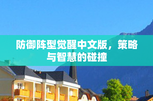 防御阵型觉醒中文版，策略与智慧的碰撞