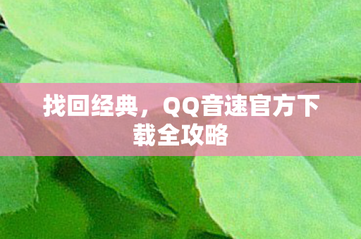 找回经典，QQ音速官方下载全攻略