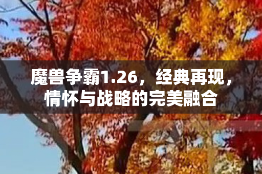 魔兽争霸1.26,经典再现,情怀与战略的完美融合 魔兽争霸1.26,经典再现,情怀与战略的完美融合