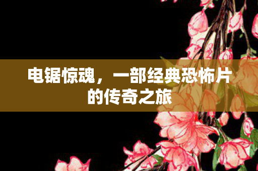 电锯惊魂，一部经典恐怖片的传奇之旅