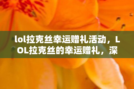 lol拉克丝幸运赠礼活动，LOL拉克丝的幸运赠礼，深度解析与体验分享