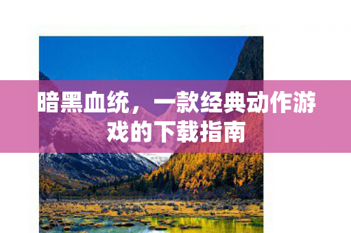 暗黑血统，一款经典动作游戏的下载指南